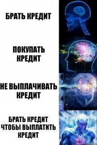 Брать кредит Покупать кредит Не выплачивать кредит Брать кредит чтобы выплатить кредит