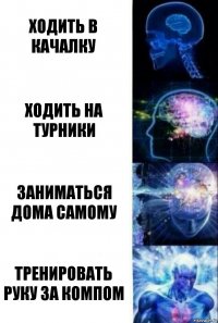 Ходить в качалку Ходить на турники Заниматься дома самому Тренировать руку за компом