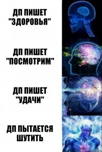 ДП пишет "Здоровья" ДП пишет "Посмотрим" ДП пишет "Удачи" ДП пытается шутить