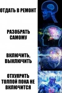 отдать в ремонт разобрать самому включить, выключить отхуярить толпой пока не включится