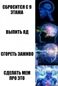 сбросится с 9 этажа выпить яд сгореть заживо сделать мем про это