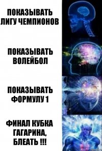 Показывать лигу чемпионов Показывать волейбол Показывать формулу 1 Финал кубка Гагарина, блеать !!!