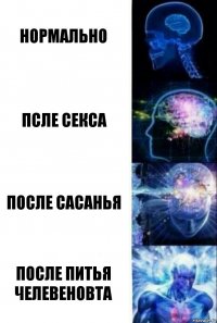 НОРМАЛЬНО ПСЛЕ СЕКСА ПОСЛЕ САСАНЬЯ ПОСЛЕ ПИТЬЯ ЧЕЛЕВЕНОВТА