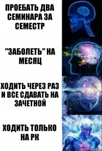 Проебать два семинара за семестр "заболеть" на месяц ходить через раз и все сдавать на зачетной ходить только на рк