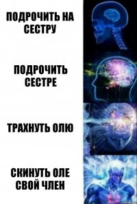 Подрочить на сестру Подрочить сестре Трахнуть Олю Скинуть Оле свой член