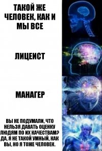 такой же человек, как и мы все лицеист манагер Вы не подумали, что нельзя давать оценку людям по их качествам? Да, я не такой умный, как вы, но я тоже человек.