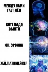 Между нами тает лёд Вите надо выйти Оп, эроина Хей, патимейкер