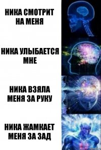 Ника смотрит на меня Ника улыбается мне Ника взяла меня за руку Ника жамкает меня за зад