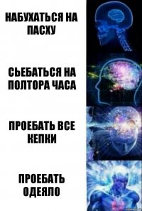 набухаться на пасху сьебаться на полтора часа проебать все кепки проебать одеяло