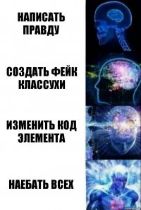 Написать правду Создать фейк классухи Изменить код элемента Наебать всех