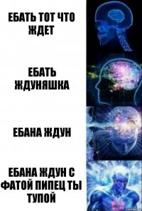 ебать тот что ждет ебать ждуняшка ебана ждун ебана ждун с фатой пипец ты тупой