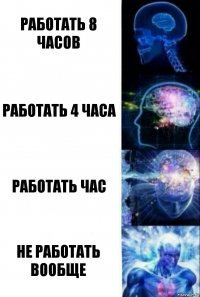 Работать 8 часов Работать 4 часа Работать час Не работать вообще