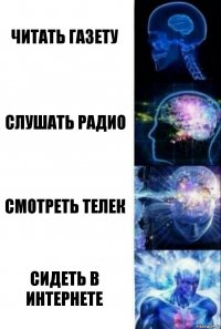 Читать газету Слушать радио Смотреть телек Сидеть в интернете