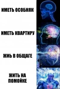 Иметь особняк Иметь квартиру Жиь в общаге Жить на помойке