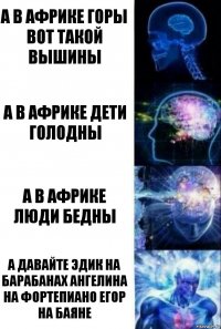 а в африке горы вот такой вышины а в африке дети голодны а в африке люди бедны а давайте эдик на барабанах ангелина на фортепиано егор на баяне