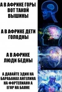 а в африке горы вот такой вышины а в африке дети голодны а в африке люди бедны а давайте эдик на барабанах ангелина на фортепиано а егор на баяне