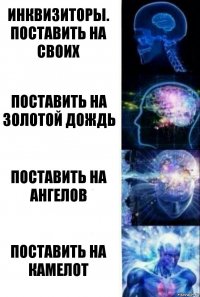 Инквизиторы.
Поставить на СВОИх Поставить на Золотой Дождь Поставить на Ангелов ПОСТАВИТЬ НА КаМеЛоТ