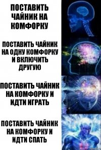 поставить чайник на комфорку поставить чайник на одну комфорку и включить другую поставить чайник на комфорку и идти играть поставить чайник на комфорку и идти спать