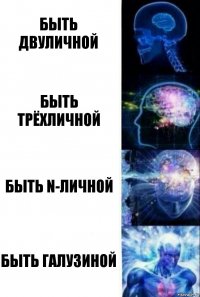 Быть двуличной Быть трёхличной Быть n-личной Быть Галузиной