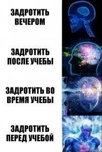 задротить вечером задротить после учебы задротить во время учебы задротить перед учебой