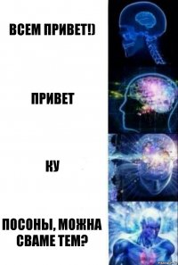 Всем привет!) Привет Ку Посоны, можна сваме тем?