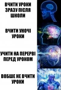 Вчити уроки зразу після школи Вчити уночі уроки Учити на перерві перед уроком Вобше не вчити уроки