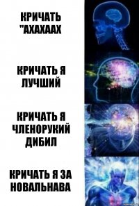 Кричать "АХАХААХ КРИЧАТЬ Я ЛУЧШИЙ КРИЧАТЬ Я ЧЛЕНОРУКИЙ ДИБИЛ КРИЧАТЬ Я ЗА НОВАЛЬНАВА