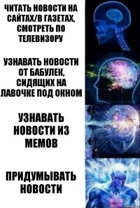 Читать новости на сайтах/в газетах, смотреть по телевизору узнавать новости от бабулек, сидящих на лавочке под окном Узнавать новости из мемов придумывать новости