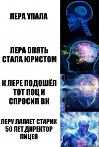 Лера упала Лера опять стала юристом К Лере подошёл тот поц и спросил вк Леру лапает старик 50 лет,директор лицея