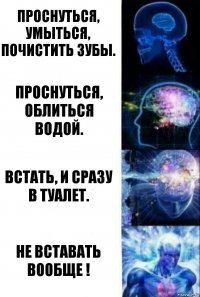 Проснуться, умыться, почистить зубы. Проснуться, облиться водой. Встать, и сразу в туалет. Не вставать вообще !