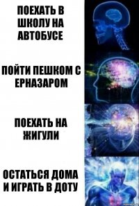 Поехать в школу на автобусе Пойти пешком с Ерназаром Поехать на Жигули Остаться дома и играть в доту