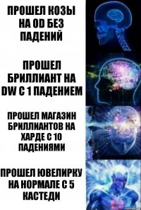 Прошел козы на OD без падений прошел Бриллиант на DW с 1 падением прошел магазин бриллиантов на харде с 10 падениями прошел ювелирку на нормале с 5 кастеди