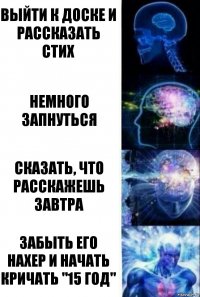 Выйти к доске и рассказать стих Немного запнуться Сказать, что расскажешь завтра забыть его нахер и начать кричать "15 год"