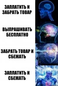 Заплатить и забрать товар Выпрашивать бесплатно Забрать товар и сбежать Заплатить и сбежать