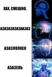 Хах, смешно. Азазазазазаазаз Азазлолкек Азазель