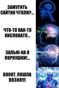 замутить сайтик чтоли?... что-то как-то кисловато... залью-ка я порнушки!... вооот, пошла возня!!!