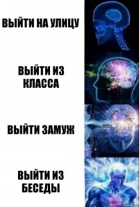 выйти на улицу выйти из класса выйти замуж выйти из беседы