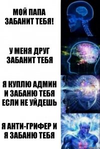 Мой папа забанит тебя! У меня друг забанит тебя Я куплю админ и забаню тебя если не уйдешь Я анти-грифер и я забаню тебя