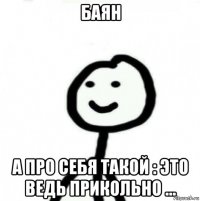 баян а про себя такой : это ведь прикольно ...