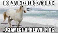 когда influence узнали о замесе upheaval и dg