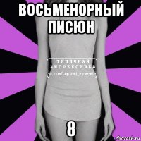 восьменорный писюн 8