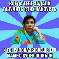 когда тебе задали выучить стих наизусть и ты рассказываешь его маме с кучей ошибок