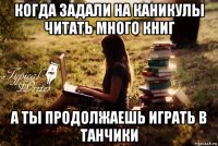 когда задали на каникулы читать много книг а ты продолжаешь играть в танчики