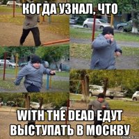 когда узнал, что with the dead едут выступать в москву