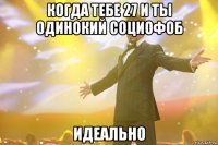 когда тебе 27 и ты одинокий социофоб идеально