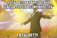 когда все валантеры ано "салда-город возможностей" а ты нет!!!