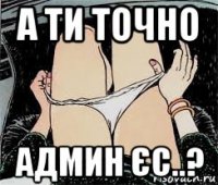 а ти точно админ єс..?