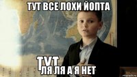 тут все лохи йопта ля ля а я нет