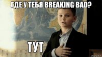 где у тебя breaking bad? 