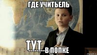 где учитьель --------в попке